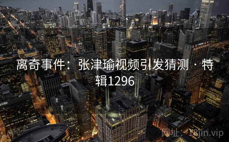 离奇事件：张津瑜视频引发猜测 · 特辑1296