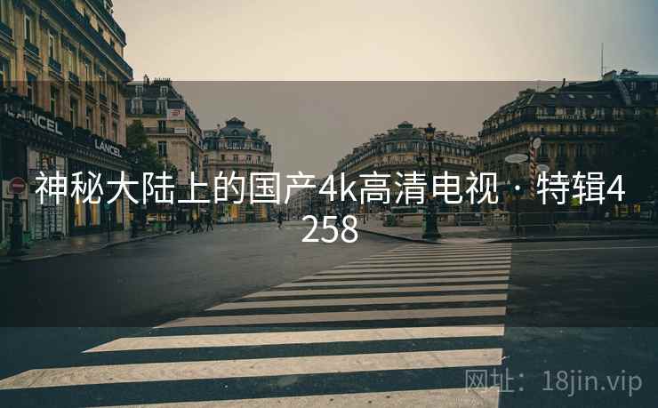 神秘大陆上的国产4k高清电视 · 特辑4258