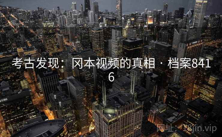 考古发现：冈本视频的真相 · 档案8416