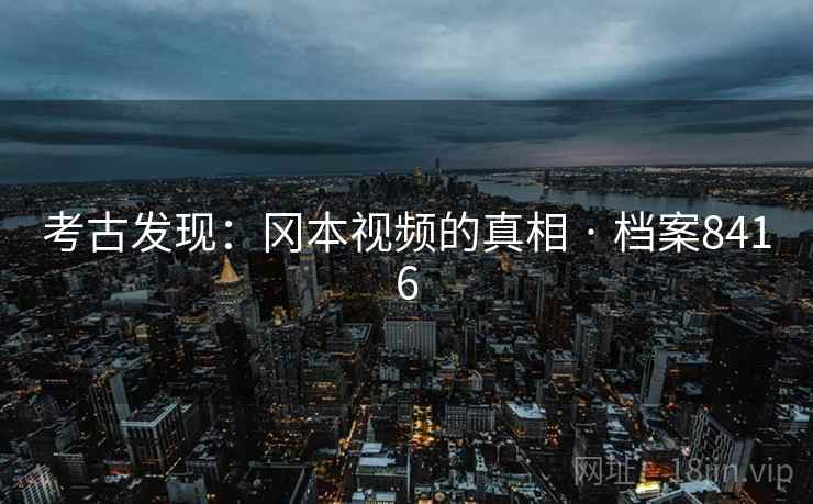 考古发现：冈本视频的真相 · 档案8416
