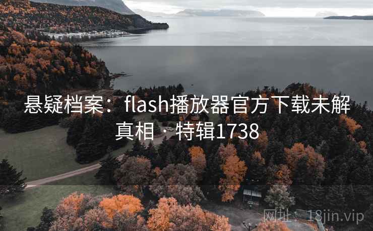 悬疑档案：flash播放器官方下载未解真相 · 特辑1738