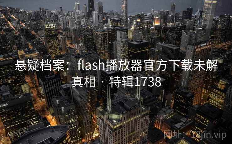 悬疑档案：flash播放器官方下载未解真相 · 特辑1738