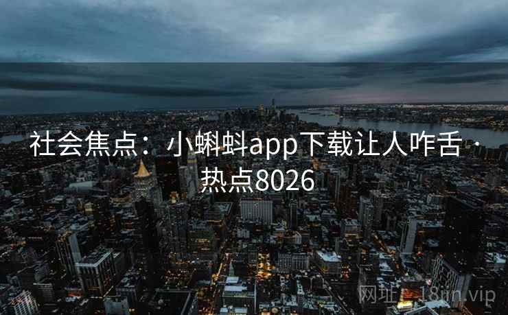 社会焦点:小蝌蚪app下载让人咋舌 · 热点8026 社会焦点:小蝌蚪app下载让人咋舌 · 热点8026