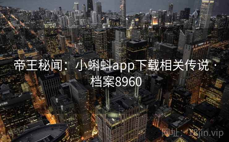 帝王秘闻：小蝌蚪app下载相关传说 · 档案8960
