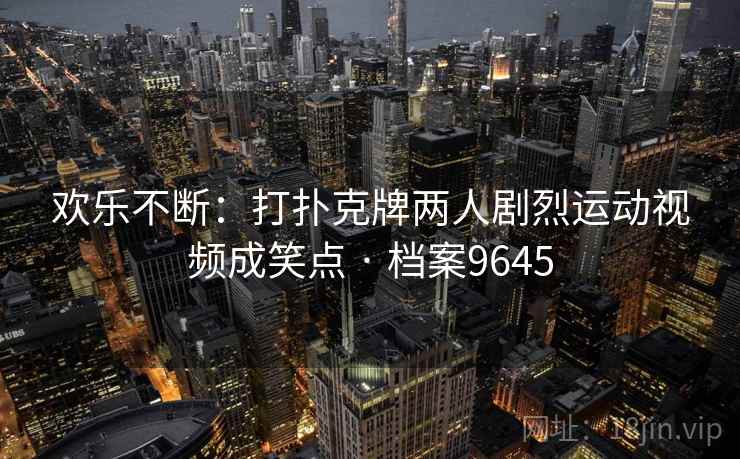 欢乐不断：打扑克牌两人剧烈运动视频成笑点 · 档案9645