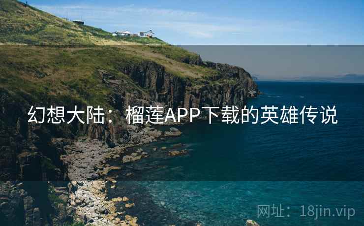 幻想大陆：榴莲APP下载的英雄传说