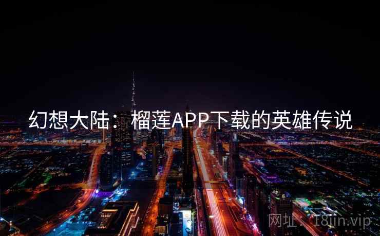幻想大陆：榴莲APP下载的英雄传说