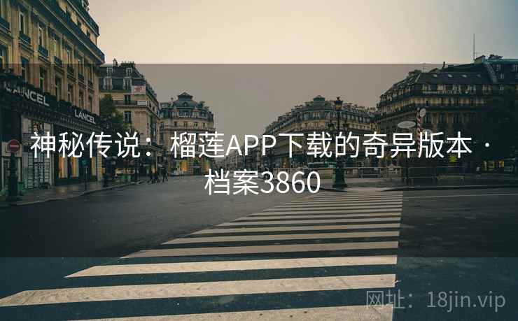神秘传说:榴莲APP下载的奇异版本 · 档案3860 神秘传说:榴莲APP下载的奇异版本 · 档案3860