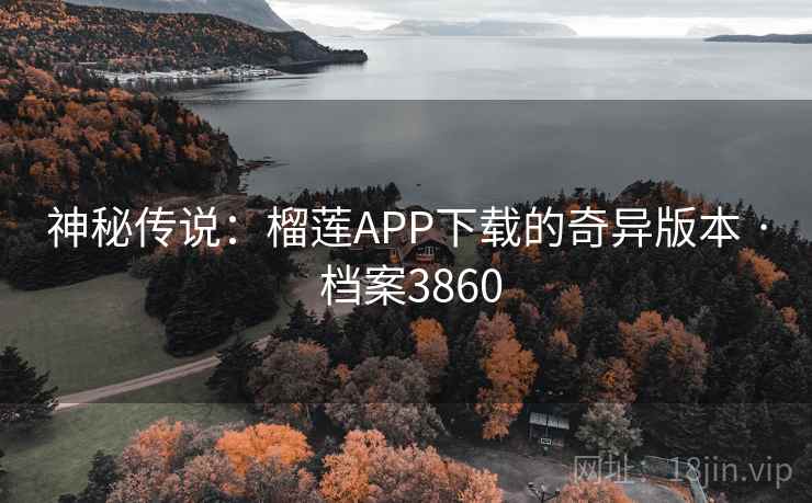 神秘传说:榴莲APP下载的奇异版本 · 档案3860 神秘传说:榴莲APP下载的奇异版本 · 档案3860