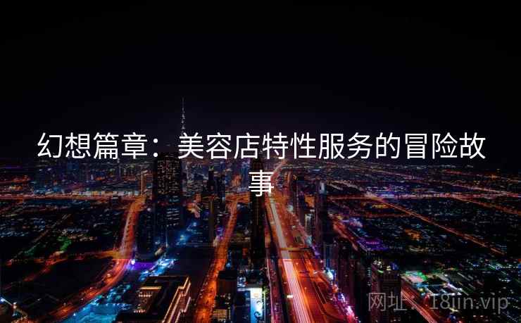 幻想篇章：美容店特性服务的冒险故事