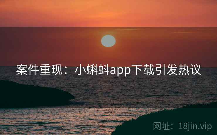 案件重现：小蝌蚪app下载引发热议
