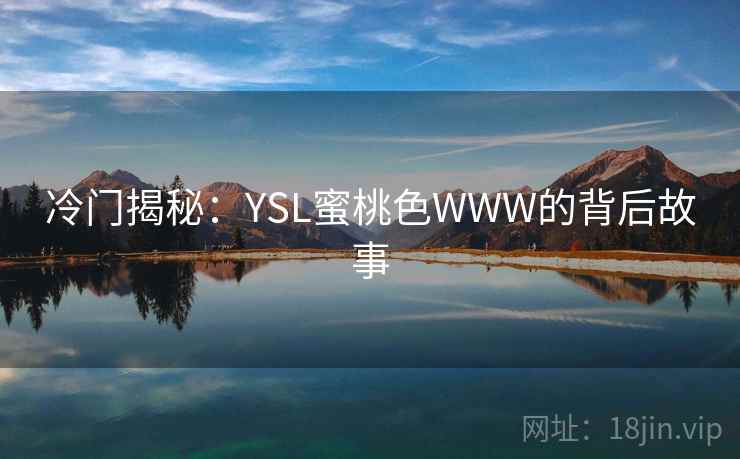 冷门揭秘:YSL蜜桃色WWW的背后故事 冷门揭秘:YSL蜜桃色WWW的背后故事