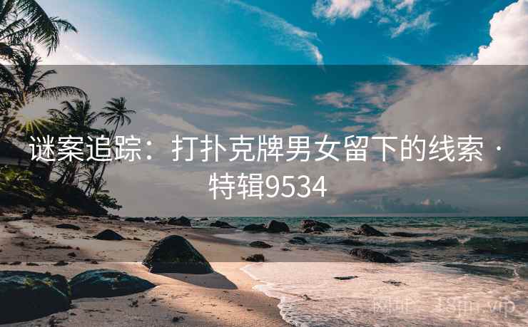 谜案追踪:打扑克牌男女留下的线索 · 特辑9534 谜案追踪:打扑克牌男女留下的线索 · 特辑9534