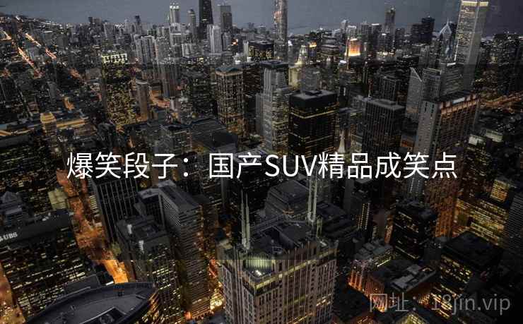 爆笑段子：国产SUV精品成笑点