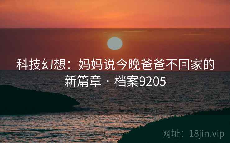 科技幻想：妈妈说今晚爸爸不回家的新篇章 · 档案9205