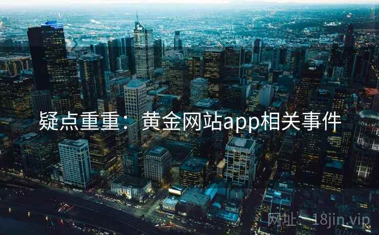疑点重重:黄金网站app相关事件 疑点重重:黄金网站app相关事件