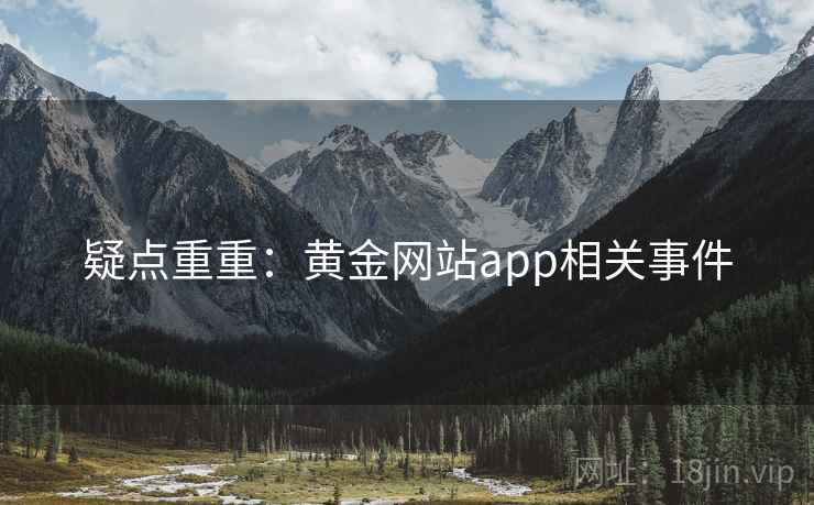 疑点重重:黄金网站app相关事件 疑点重重:黄金网站app相关事件