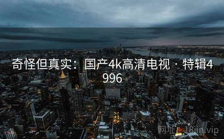 奇怪但真实：国产4k高清电视 · 特辑4996