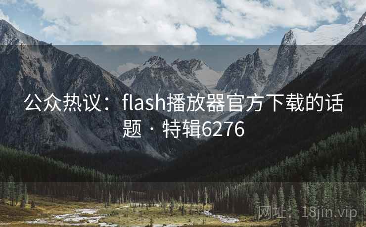 公众热议:flash播放器官方下载的话题 · 特辑6276 公众热议:flash播放器官方下载的话题 · 特辑6276