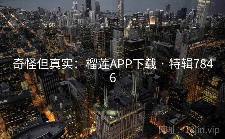 奇怪但真实:榴莲APP下载 · 特辑7846 奇怪但真实:榴莲APP下载 · 特辑7846