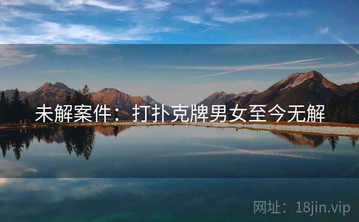 未解案件:打扑克牌男女至今无解 未解案件:打扑克牌男女至今无解