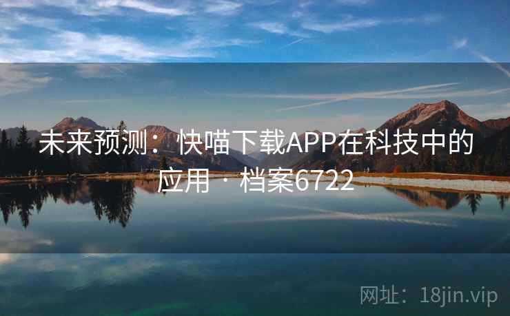 未来预测：快喵下载APP在科技中的应用 · 档案6722