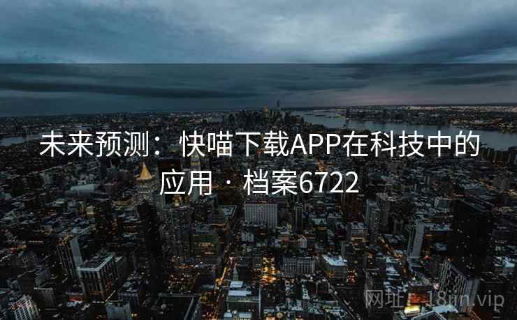 未来预测：快喵下载APP在科技中的应用 · 档案6722
