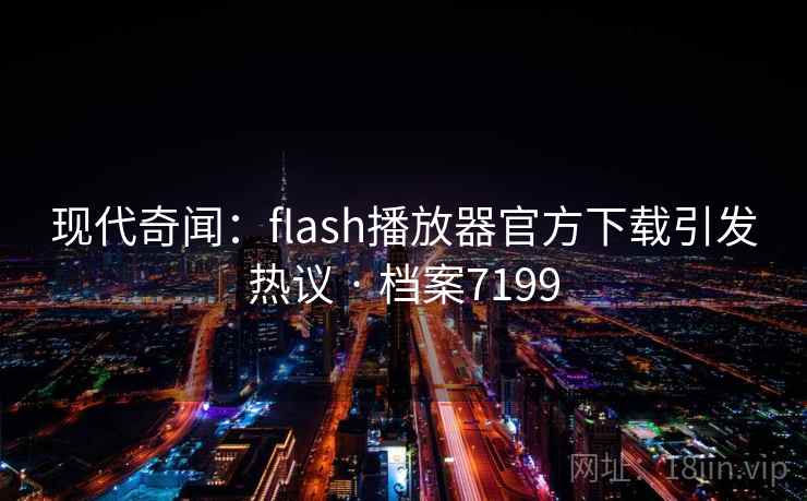现代奇闻:flash播放器官方下载引发热议 · 档案7199 现代奇闻:flash播放器官方下载引发热议 · 档案7199