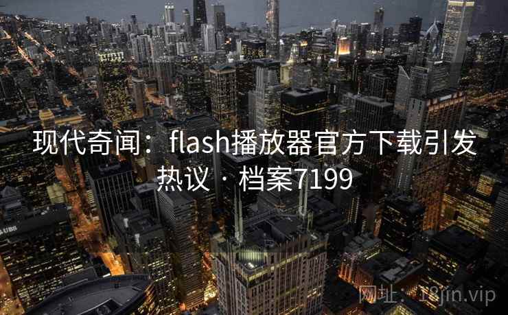 现代奇闻:flash播放器官方下载引发热议 · 档案7199 现代奇闻:flash播放器官方下载引发热议 · 档案7199