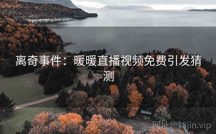 离奇事件:暖暖直播视频免费引发猜测 离奇事件:暖暖直播视频免费引发猜测
