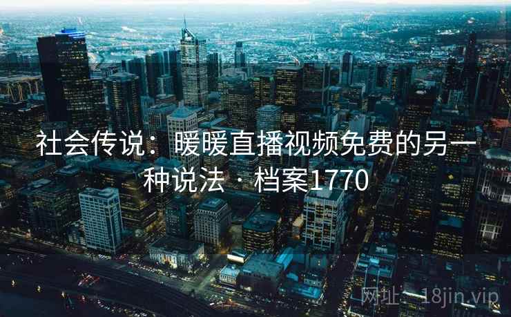 社会传说：暖暖直播视频免费的另一种说法 · 档案1770