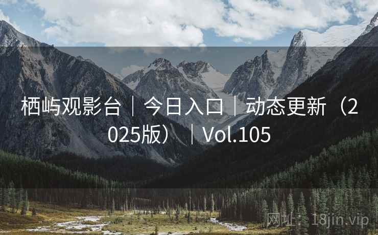 栖屿观影台｜今日入口｜动态更新（2025版）｜Vol.105