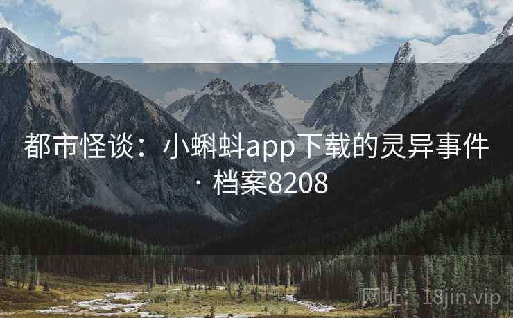 都市怪谈：小蝌蚪app下载的灵异事件 · 档案8208