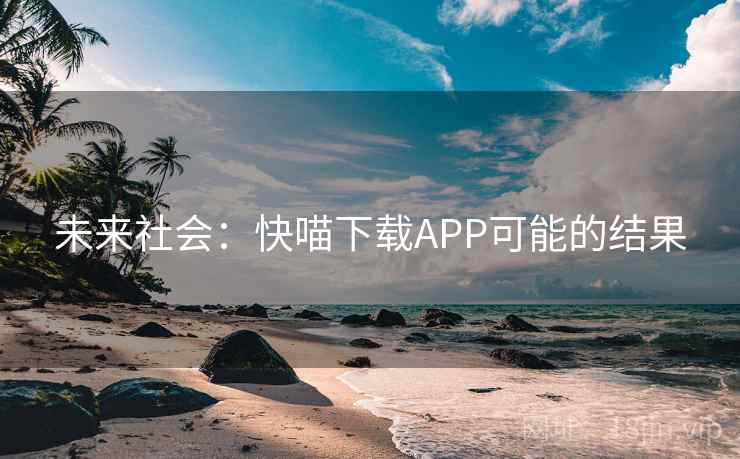 未来社会：快喵下载APP可能的结果