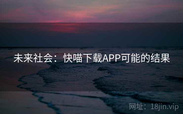 未来社会：快喵下载APP可能的结果