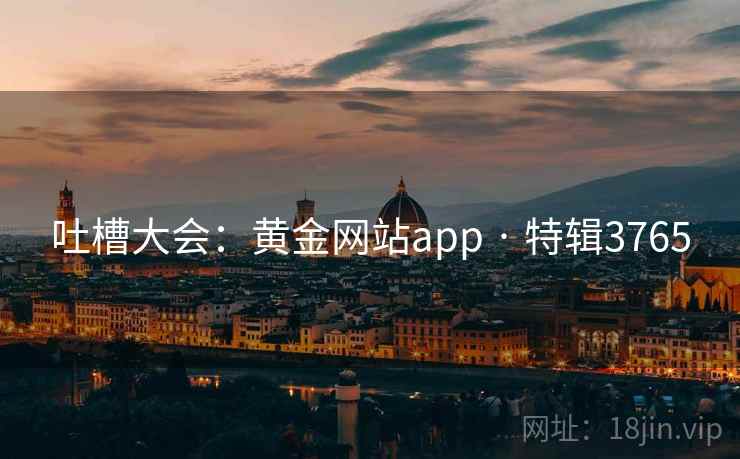吐槽大会：黄金网站app · 特辑3765