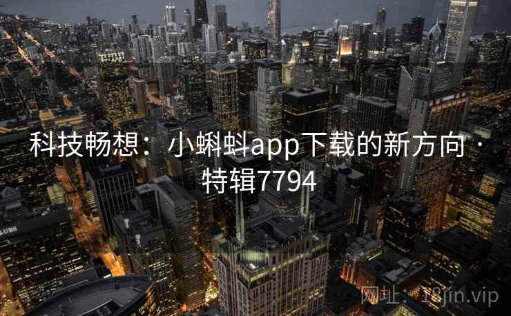 科技畅想：小蝌蚪app下载的新方向 · 特辑7794