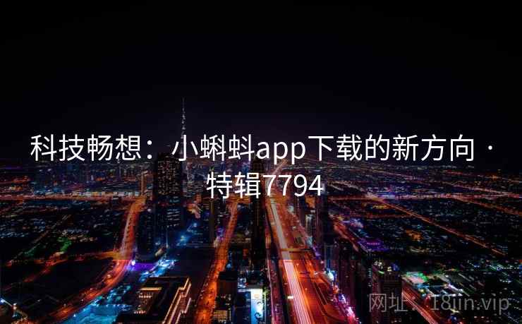 科技畅想：小蝌蚪app下载的新方向 · 特辑7794