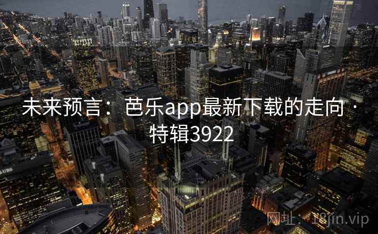 未来预言：芭乐app最新下载的走向 · 特辑3922