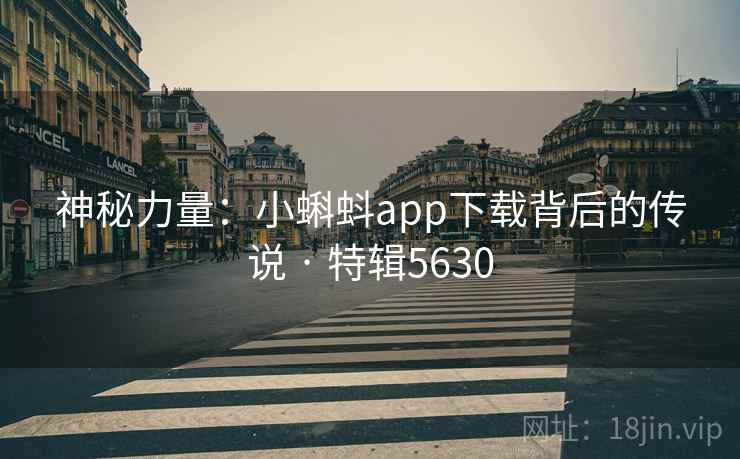 神秘力量：小蝌蚪app下载背后的传说 · 特辑5630