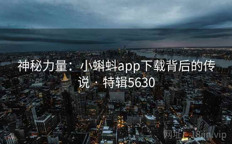 神秘力量：小蝌蚪app下载背后的传说 · 特辑5630