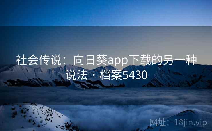 社会传说：向日葵app下载的另一种说法 · 档案5430
