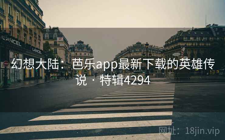 幻想大陆：芭乐app最新下载的英雄传说 · 特辑4294